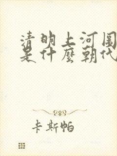 清明上河图画的是什么朝代