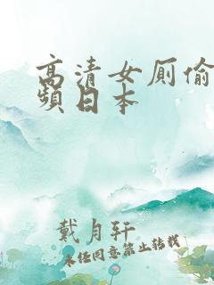 高清女厕偷拍视频日本