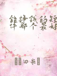 能挣钱的短剧软件哪个最好
