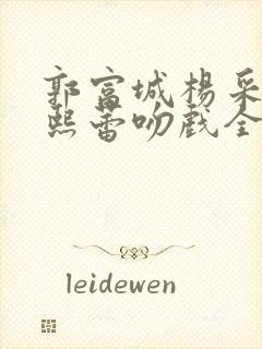 郭富城杨采妮林熙蕾吻戏全程