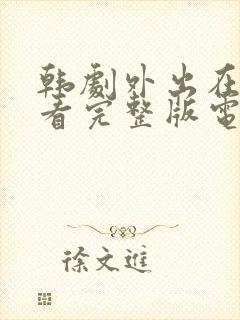 韩剧外出在线观看完整版电影免费