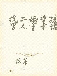 找二婚带孩子的男人会幸福吗 找二婚带孩子的男人会幸福吗