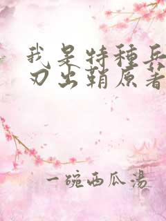 我是特种兵之利刃出鞘原著 我是特种兵之利刃出鞘原著