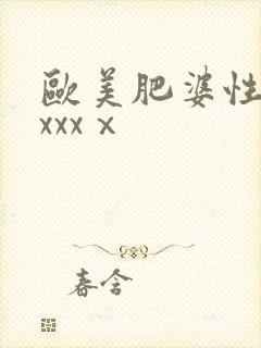 欧美肥婆性猛交xxxⅹ 欧美肥婆性猛交xxxⅹ