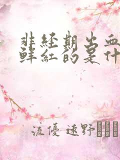 非经期出血血是鲜红的是什么情况
