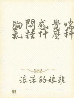 胸闷感觉喘不上气挂什么科 胸闷感觉喘不上气挂什么科