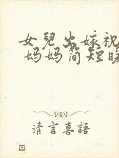 女儿出嫁祝福语 妈妈简短暖心