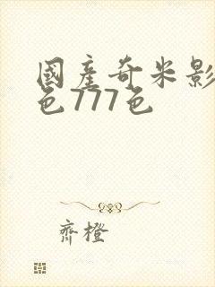 国产奇米影视四色777色