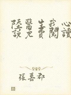 陆医生我心疼小说免费阅读全本 陆医生我心疼小说免费阅读全本
