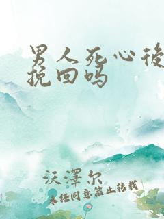 男人死心后还能挽回吗