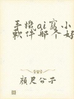 手机ai写小说软件哪个好用