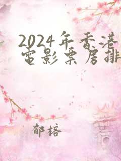 2024年香港电影票房排行榜