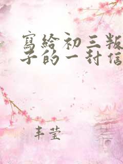 写给初三叛逆儿子的一封信写期望和鼓励