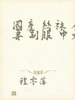 国产 丝袜 人妻 制服 中文