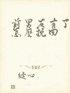 前男友有了新欢怎么挽回