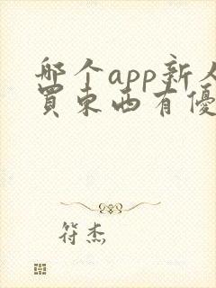 哪个app新人买东西有优惠 哪个app新人买东西有优惠