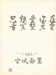 只想爱你在线观看完整免费高清原声