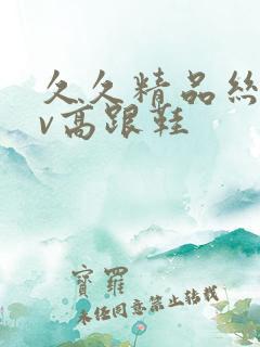 久久精品丝袜av高跟鞋