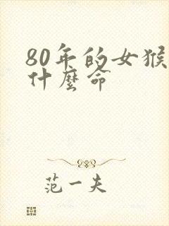 80年的女猴是什么命 80年的女猴是什么命