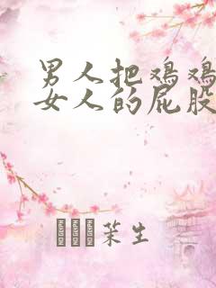 男人把鸡鸡插进女人的屁股里