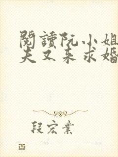 阅读阮小姐的前夫又来求婚了小说