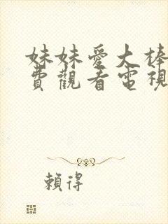 妹妹爱大棒棒免费观看电视剧在线观看 妹妹爱大棒棒免费观看电视剧在线观看
