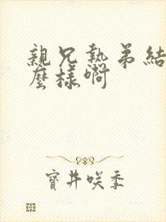 亲兄热弟结局怎么样啊