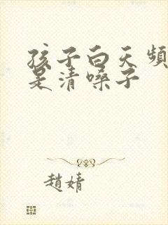 孩子白天频繁老是清嗓子