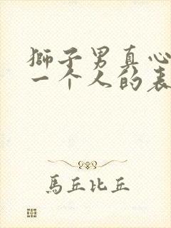 狮子男真心喜欢一个人的表现