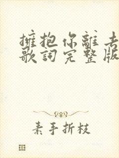 拥抱你离去原唱歌词完整版