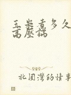 玉米煮多久会熟高压锅