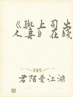 《与上司出轨的人妻》在线