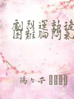 剧烈运动后呼吸困难胸闷气短
