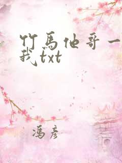 竹马他哥一直撩我txt