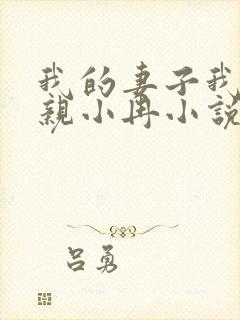 我的妻子我的父亲小冉小说阅读