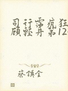 司行霈疯狂的要顾轻舟第1250页 司行霈疯狂的要顾轻舟第1250页