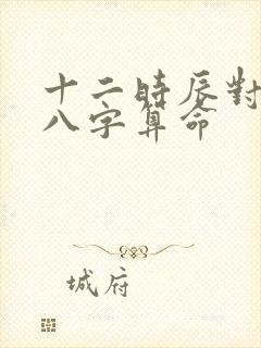 十二时辰对照表八字算命