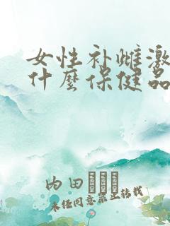 女性补雌激素吃什么保健品