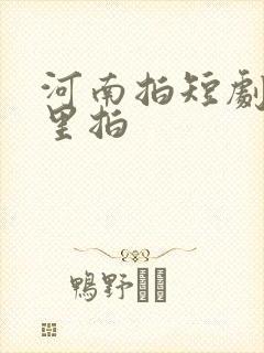 河南拍短剧在哪里拍