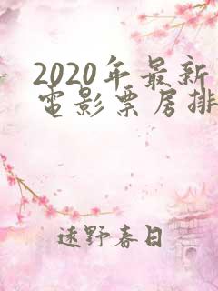 2020年最新电影票房排行榜前十名
