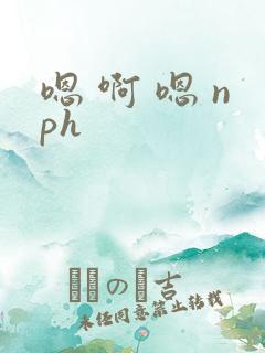 嗯 啊 嗯 nph