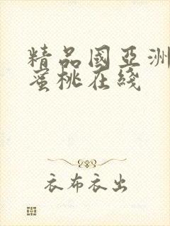 精品国亚洲av蜜桃在线 精品国亚洲av蜜桃在线