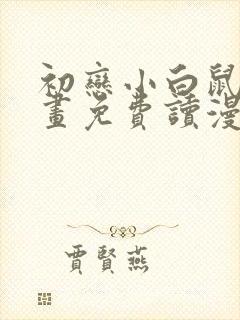 初恋小白鼠漫画画免费读漫画下拉式土豪漫画 初恋小白鼠漫画画免费读漫画下拉式土豪漫画
