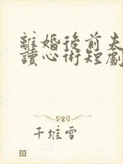 离婚后前夫有了读心术短剧