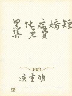 黑化病娇短篇合集 免费