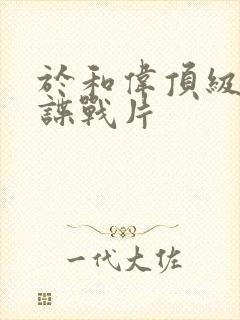 于和伟顶级军统谍战片