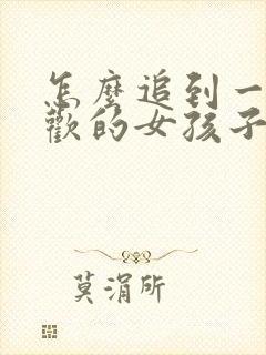 怎么追到一个喜欢的女孩子 怎么追到一个喜欢的女孩子