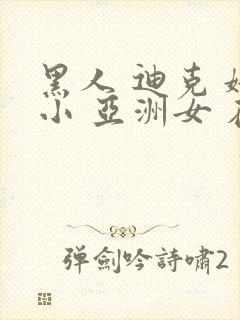 黑人 迪克 娇小 亚洲女 在线
