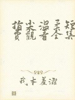 指尖温柔短剧免费观看全集高清 指尖温柔短剧免费观看全集高清