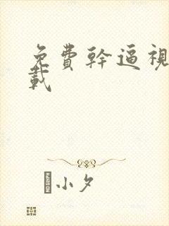 免费干逼视频下载